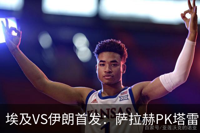 埃及VS伊朗首发：萨拉赫PK塔雷米 特雷泽盖先发马尔穆什替补