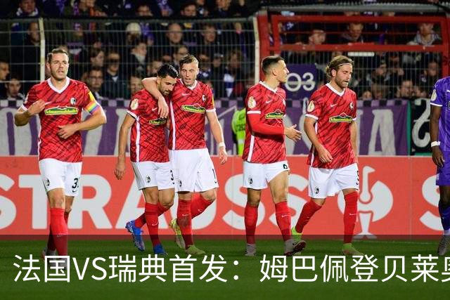 法国VS瑞典首发：姆巴佩登贝莱奥利塞 伊萨克约克雷斯