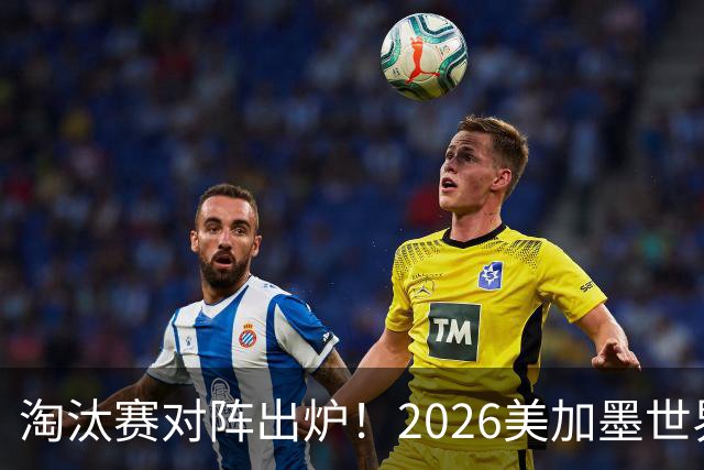 淘汰赛对阵出炉！2026美加墨世界杯32强对阵图