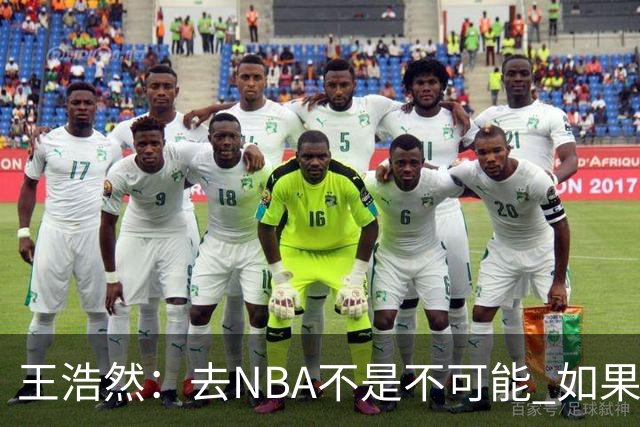 王浩然：去NBA不是不可能 如果有一天我有机会 我也会去争取