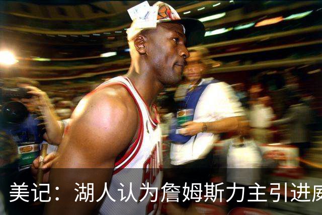 美记：湖人认为詹姆斯力主引进威少 后者认为只是提供了多项选择