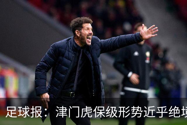 足球报：津门虎保级形势近乎绝境，海牛拉开保级喘息空间